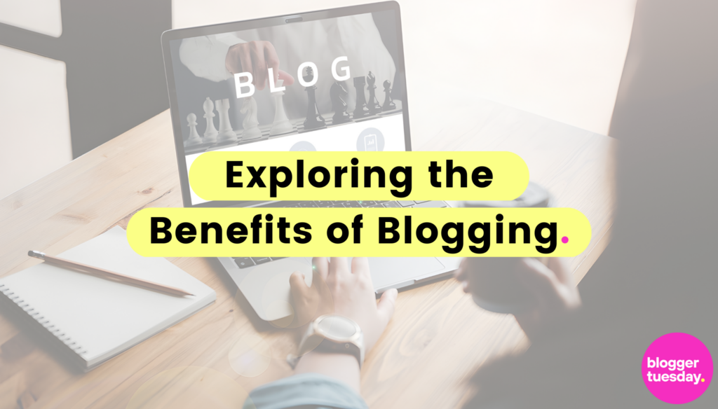 Exploring The Benefits Of Blogging Blogger Tuesday