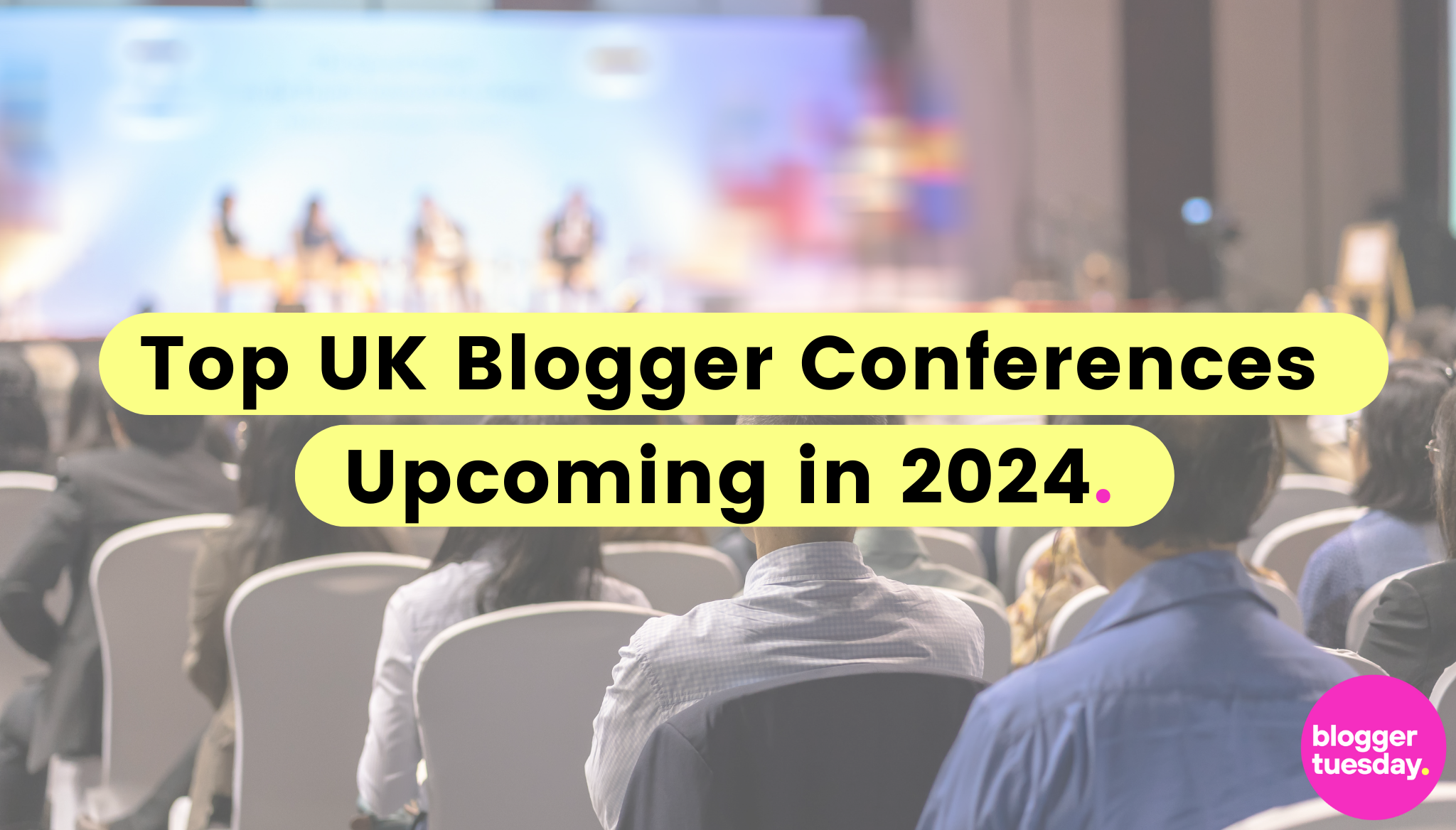 Top UK Blogger Conferences Upcoming In 2024 - Blogger Tuesday